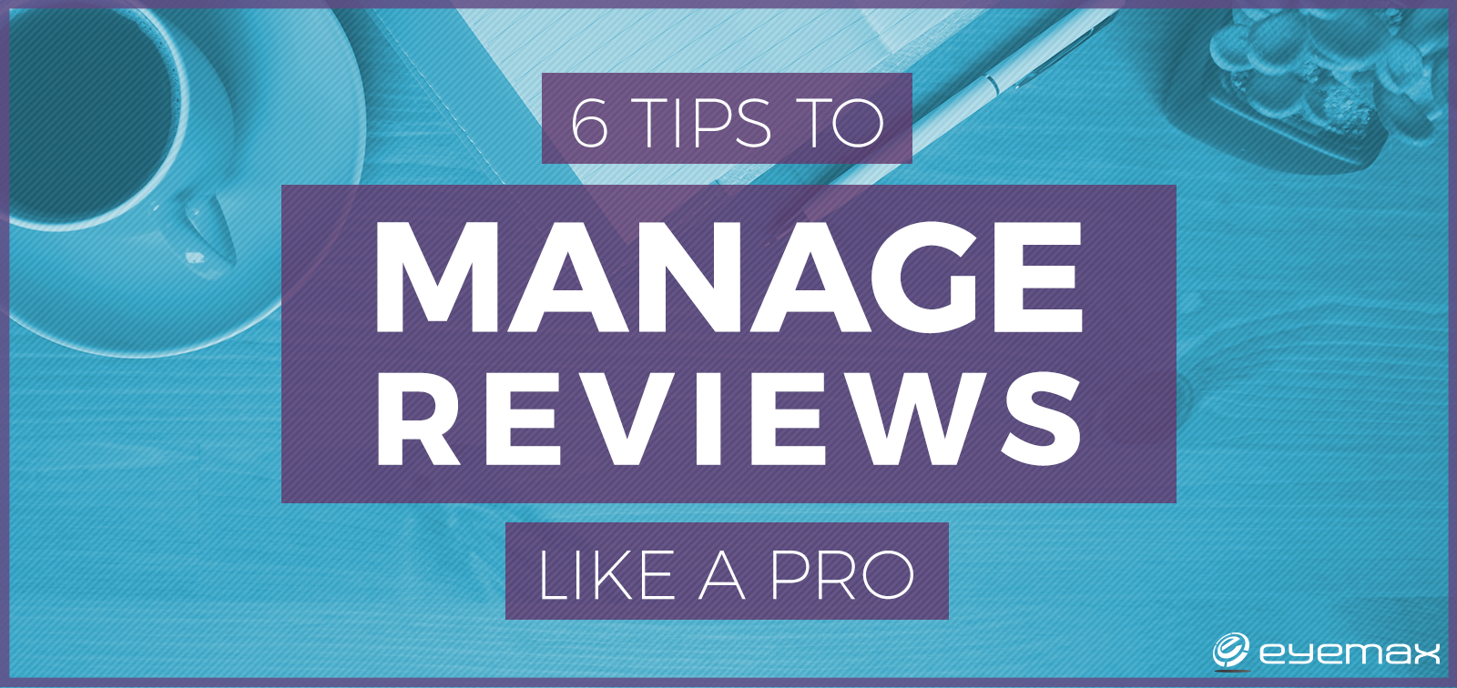 6 Tips to Manage Online Reviews like a Pro